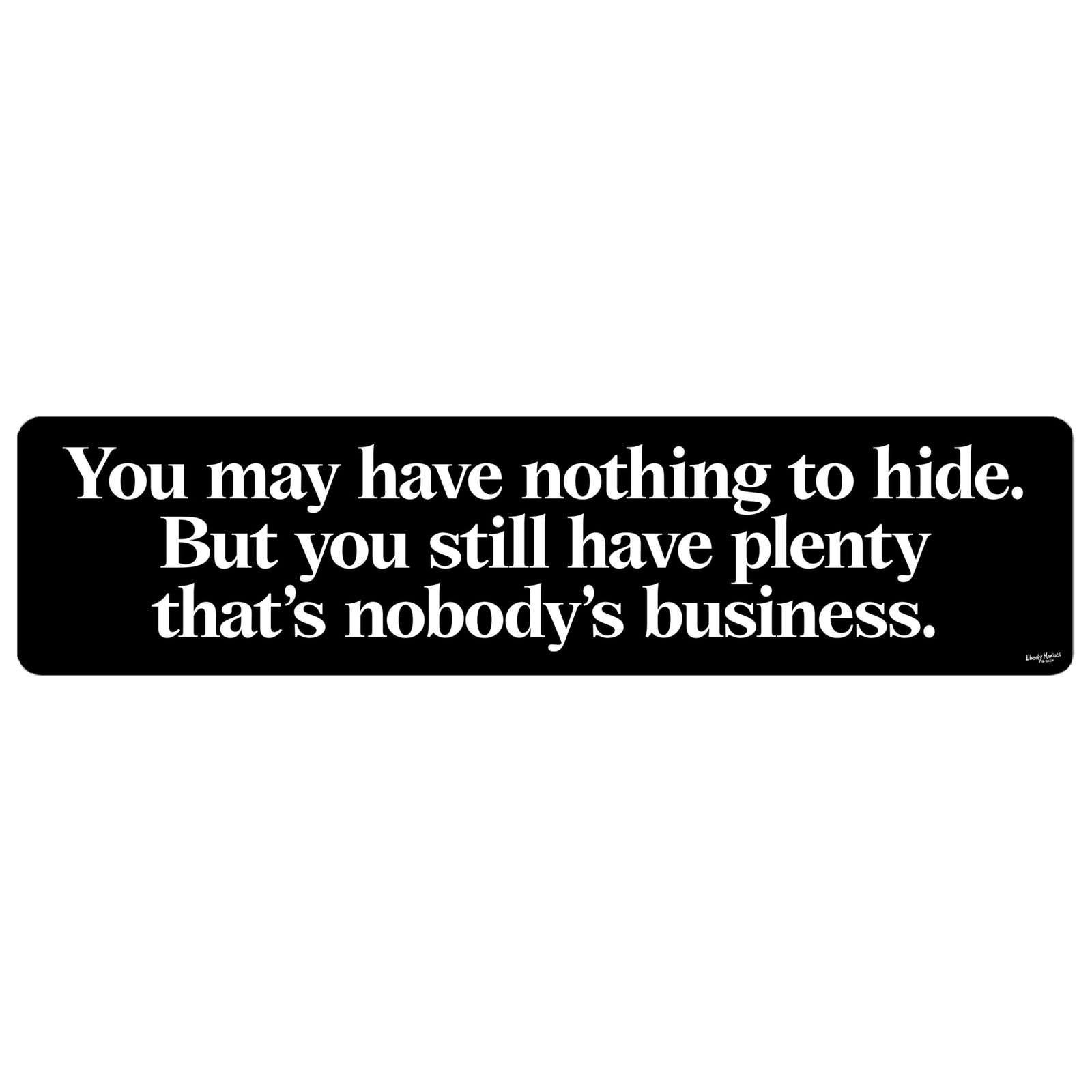 A black rectangular bumper sticker with white text that reads, 'You may have nothing to hide. But you still have plenty that's nobody's business.