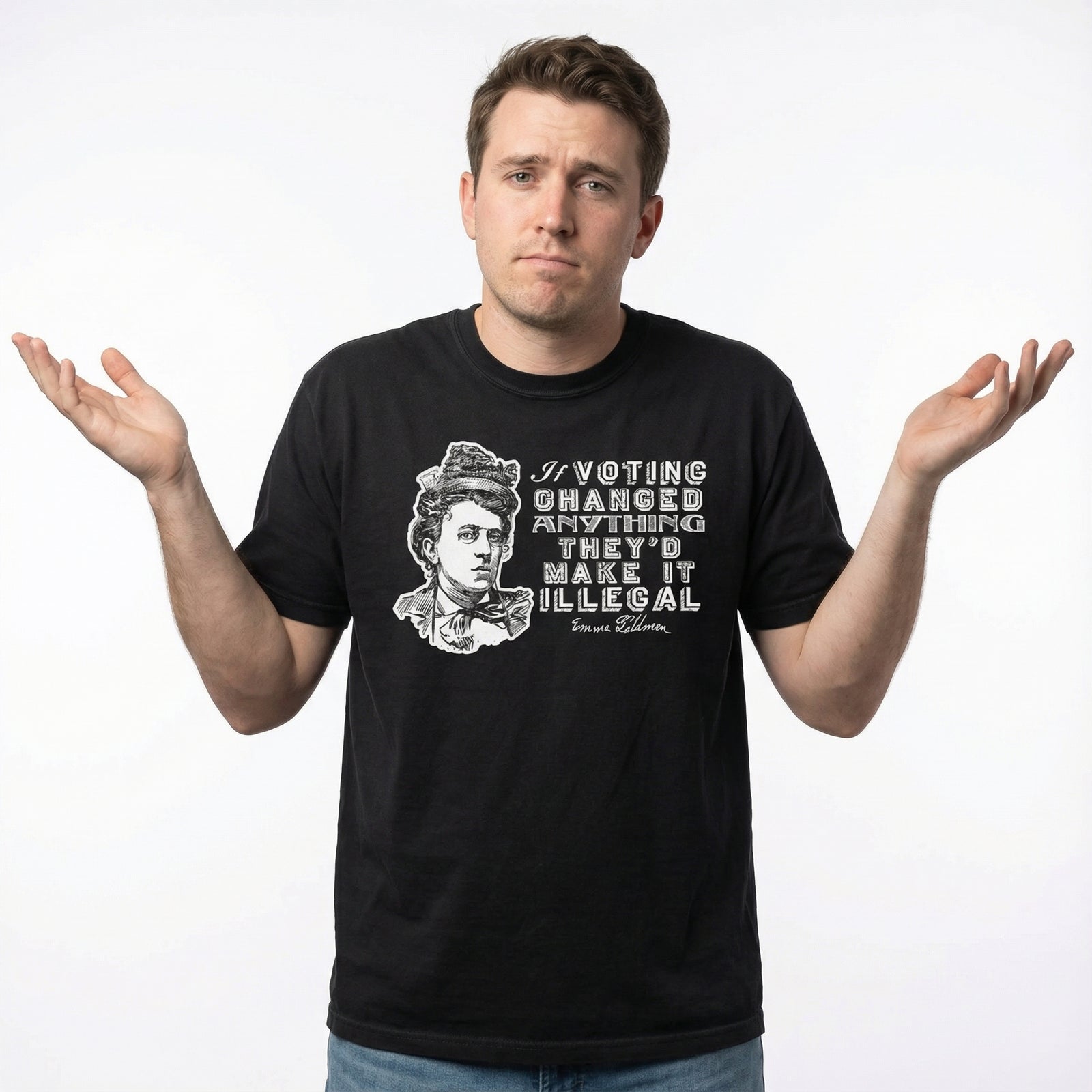 Man shrugs wearing a Liberty Maniacs Emma Goldman Voting Quote Shirt that says "If voting changed anything they'd make it illegal."