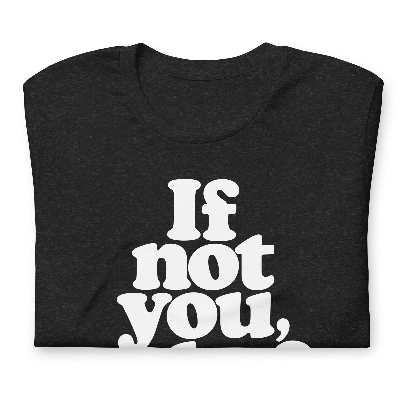 If Not You Who Graphic T-Shirt