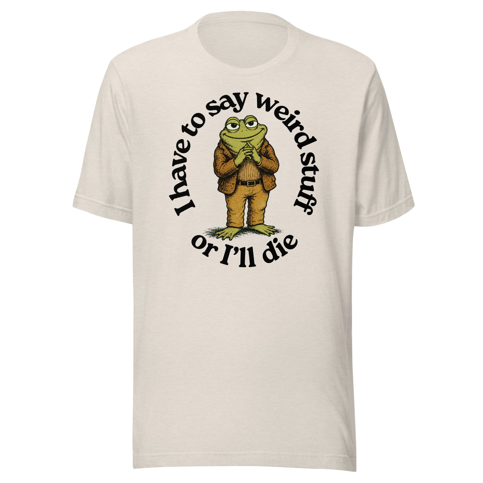 I Have to Say Weird Stuff or I'll Die heather dust T-Shirt by Liberty Maniacs