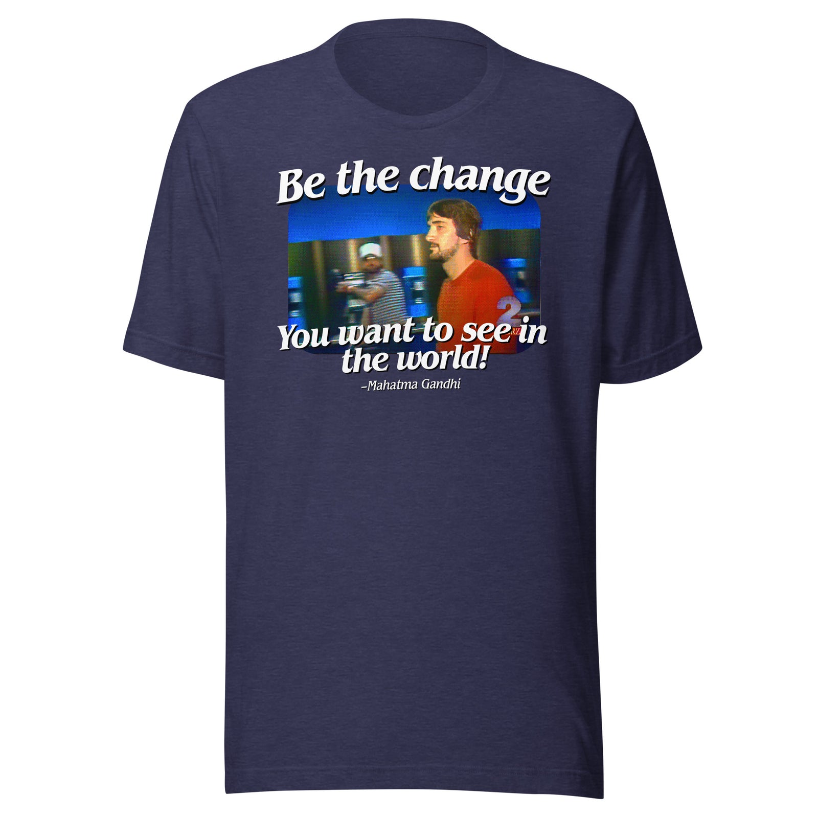 Be the Change You Want to See in the World T-Shirt
