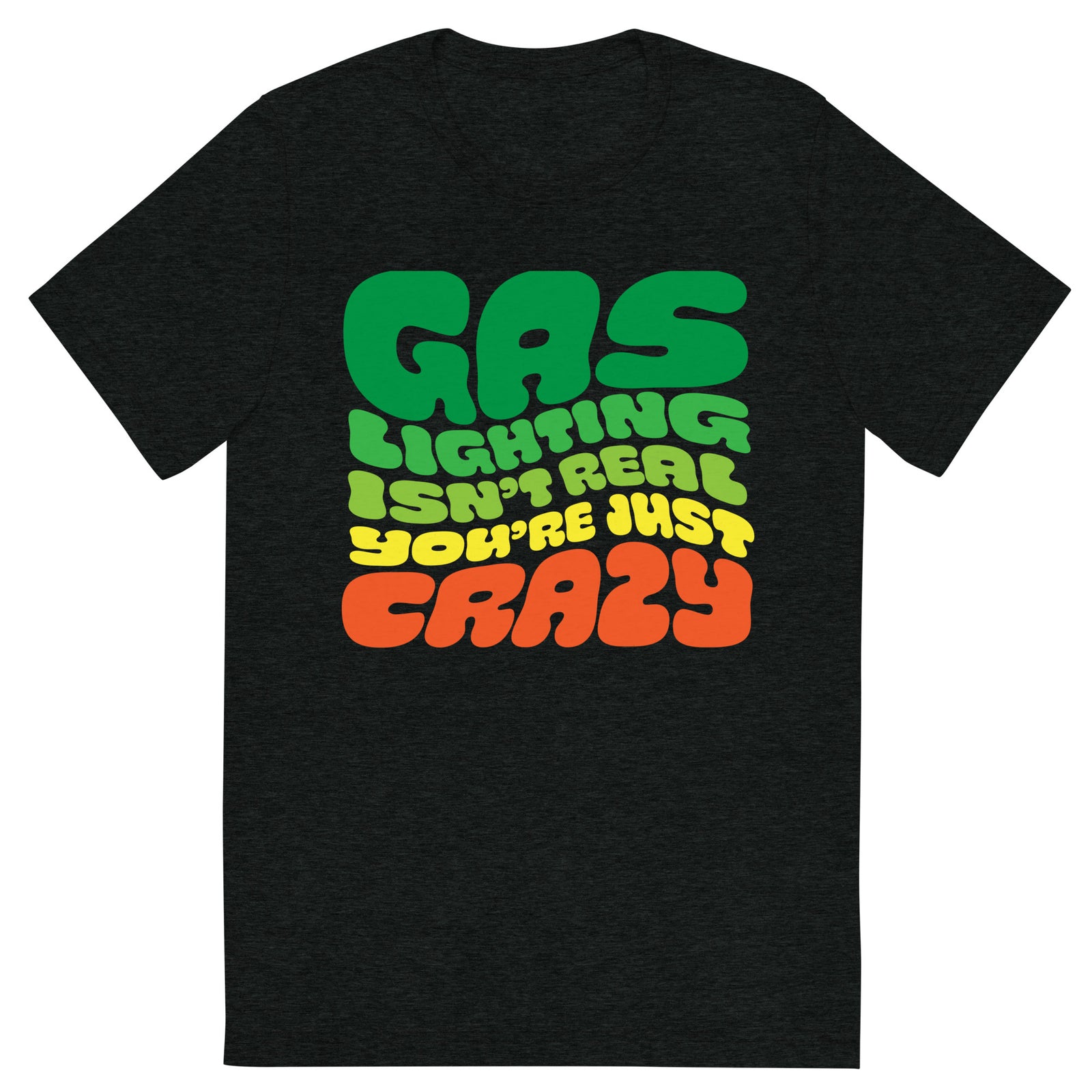 Gas Lighting Isn't Real You're Just Crazy Tri-Blend T-Shirt