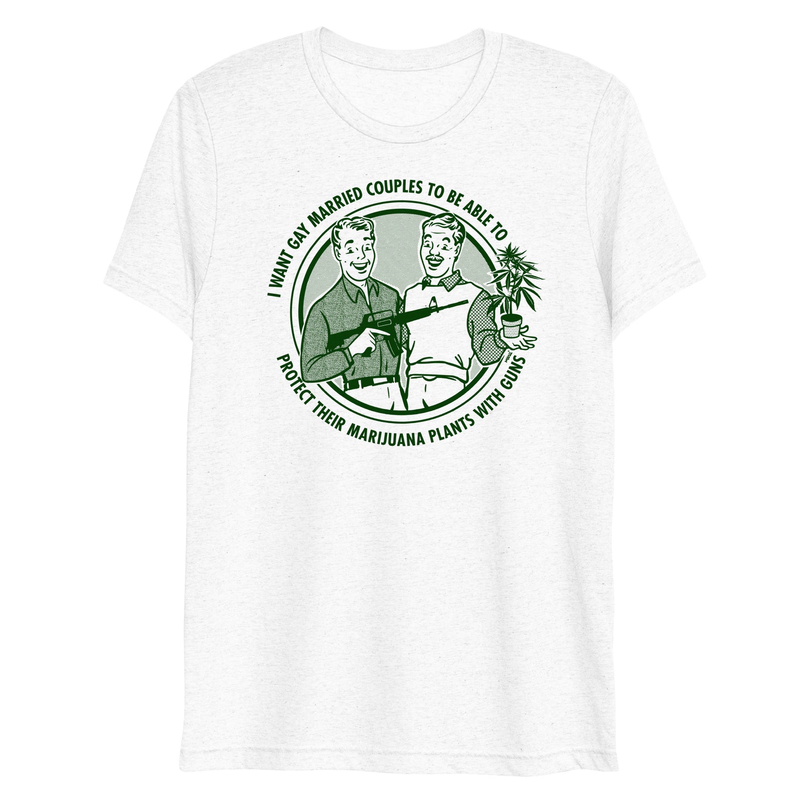 I Want Gay Married Couples To Protect Their Marijuana Plants With Guns Tri-Blend T-Shirt