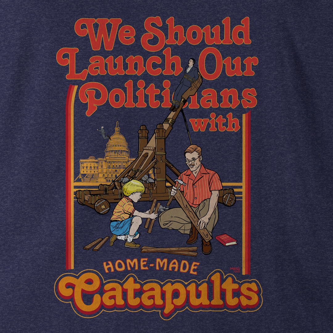 We Should Launch Our Politicians with Homemade Catapults T-Shirt