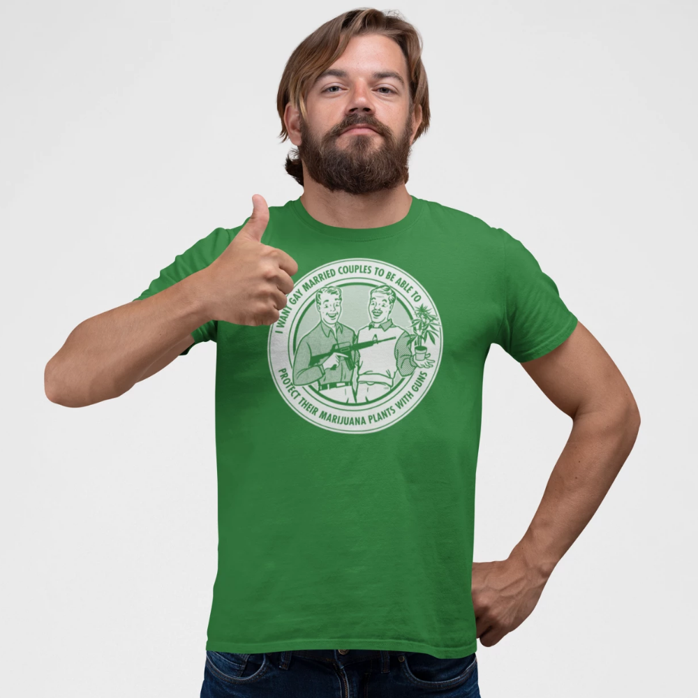 I Want Gay Married Couples To Protect Their Marijuana Plants With Guns Green Shirt