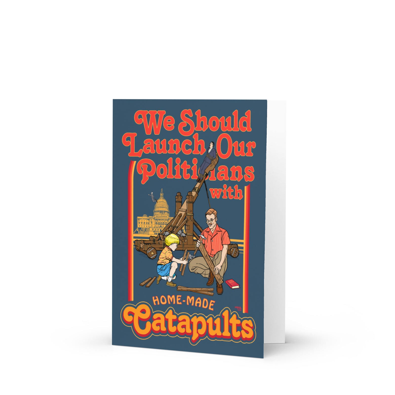 We Should Launch Politicians with Homemade Catapults Greeting card