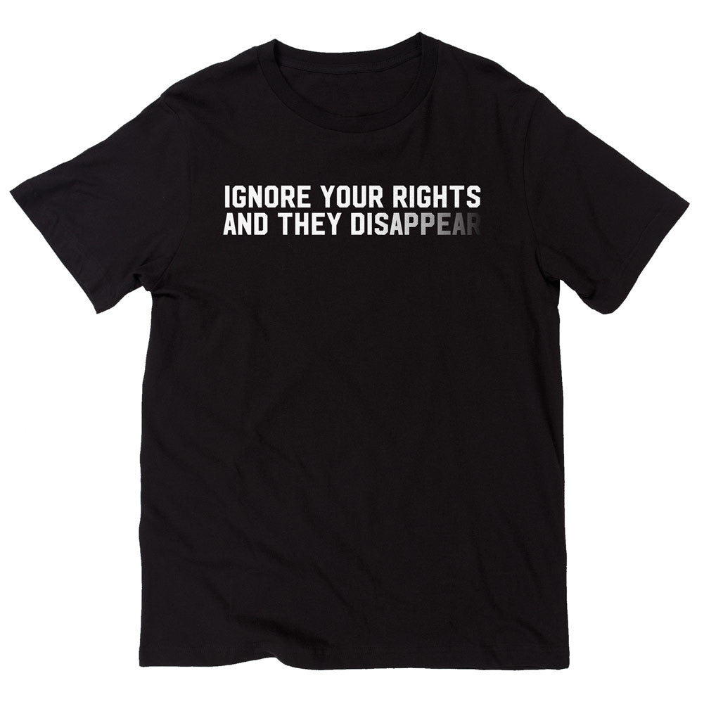 Ignore Your Rights and they Disappear T-Shirt