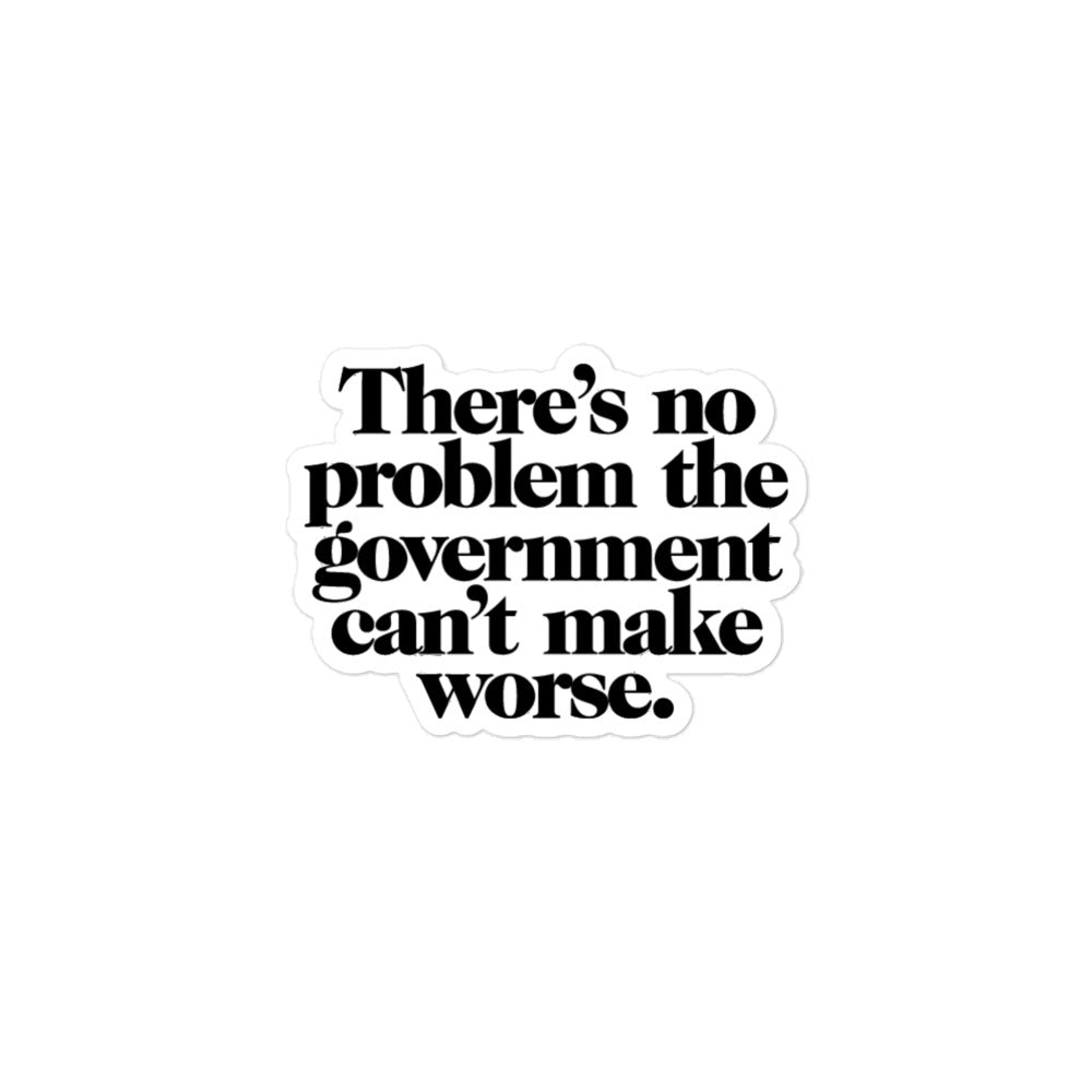 There's No Problem Government Can't Make Worse Sticker