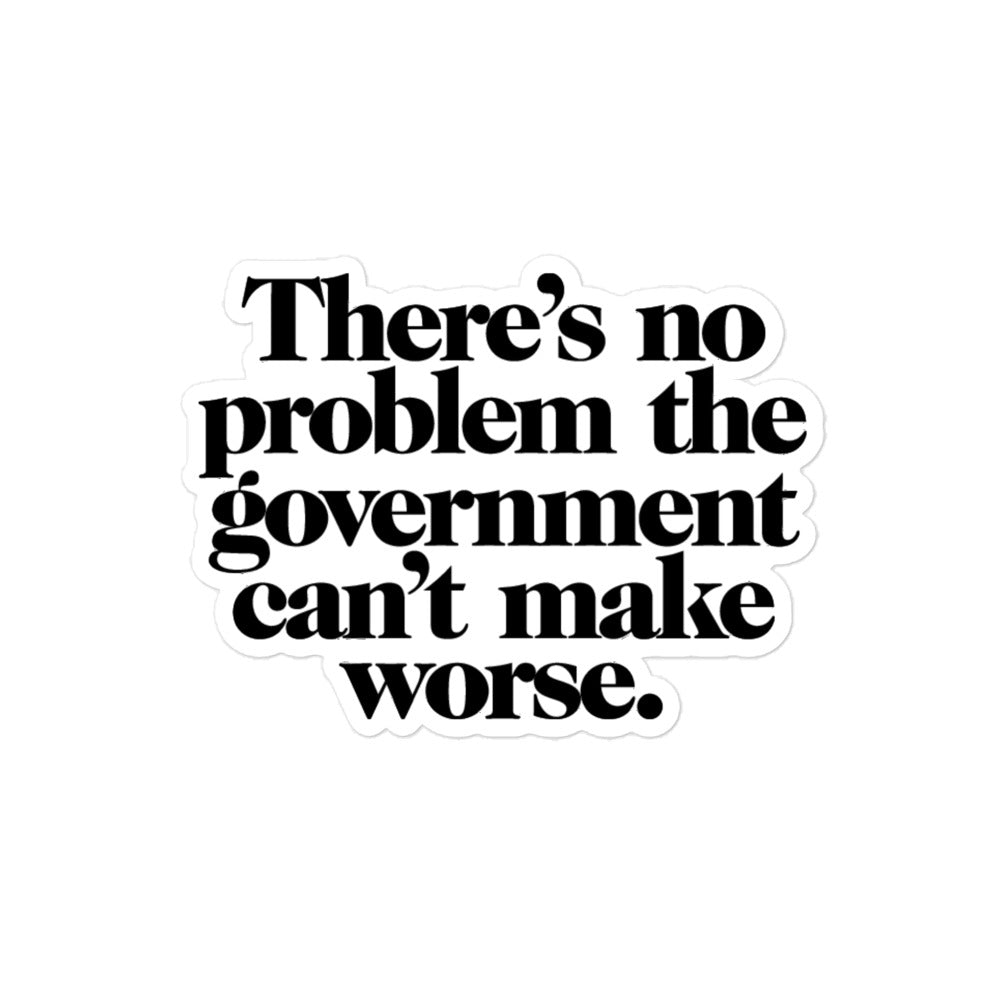 There's No Problem Government Can't Make Worse Sticker