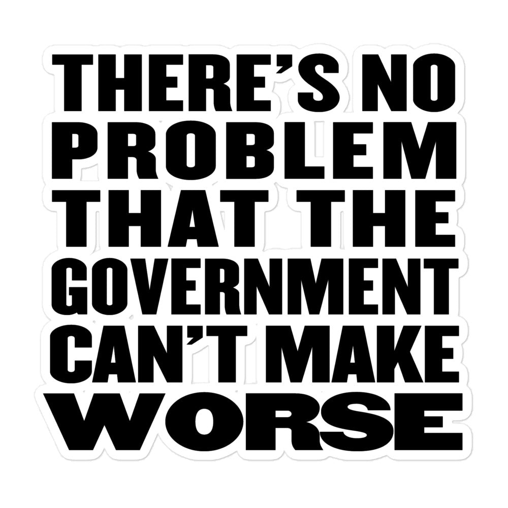 There's No Problem That the Government Can't Make Worse Sticker