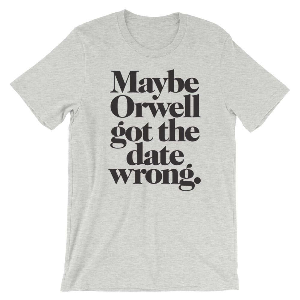 Maybe Orwell Got the Date Wrong T-Shirt