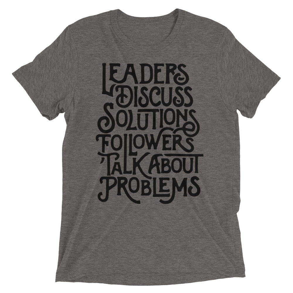 Leaders Discuss Solutions Followers Talk About Problems Tri-Blend T-Shirt