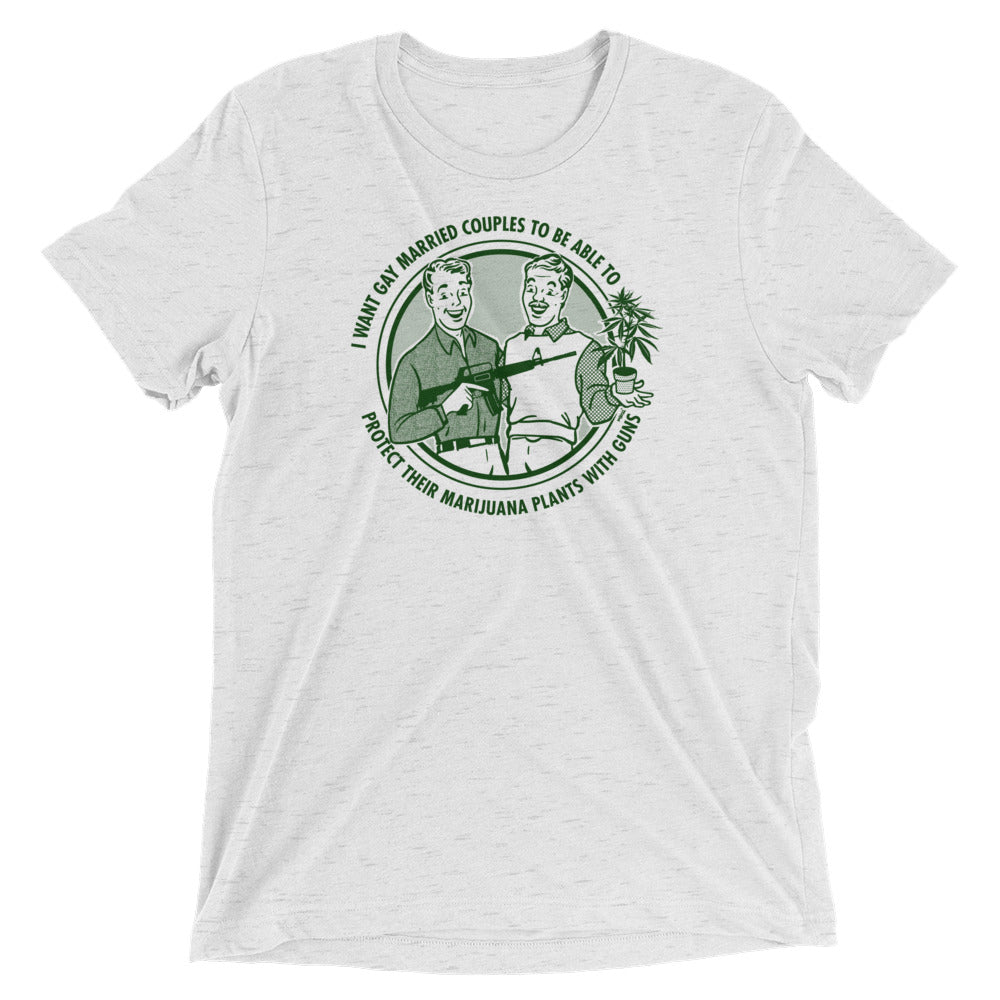 I Want Gay Married Couples To Protect Their Marijuana Plants With Guns Tri-Blend T-Shirt