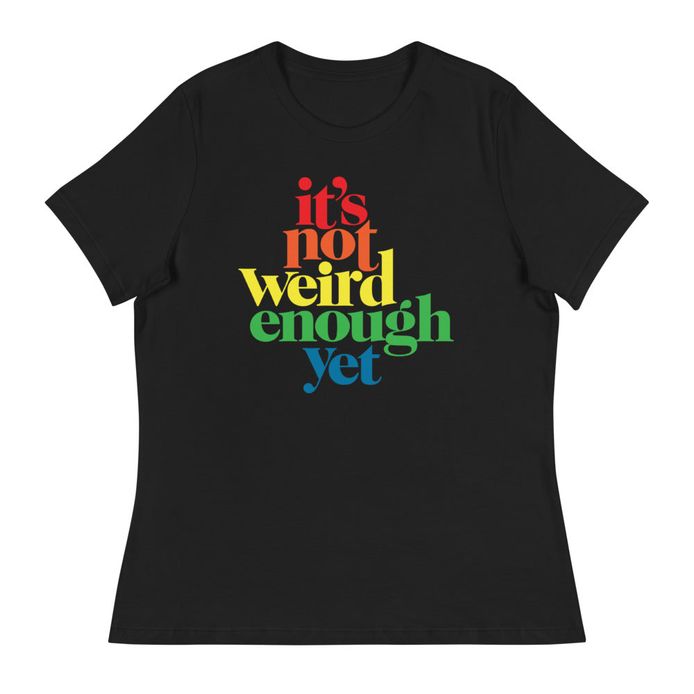 It's Not Weird Enough Yet Women's Relaxed T-Shirt