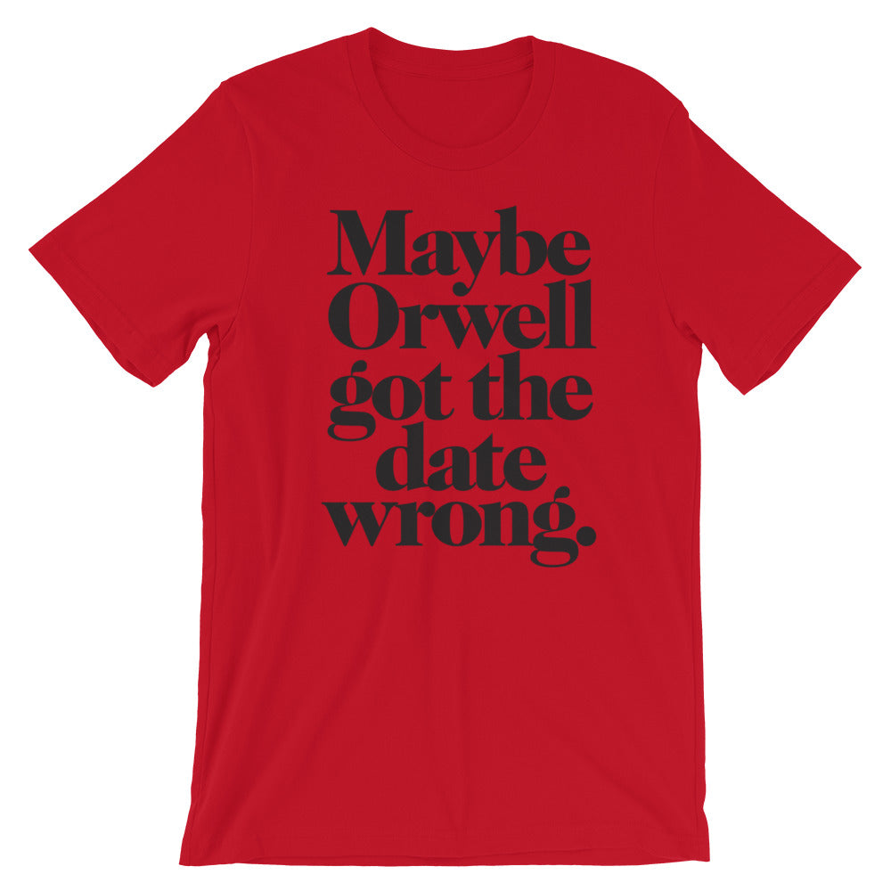 Maybe Orwell Got the Date Wrong T-Shirt