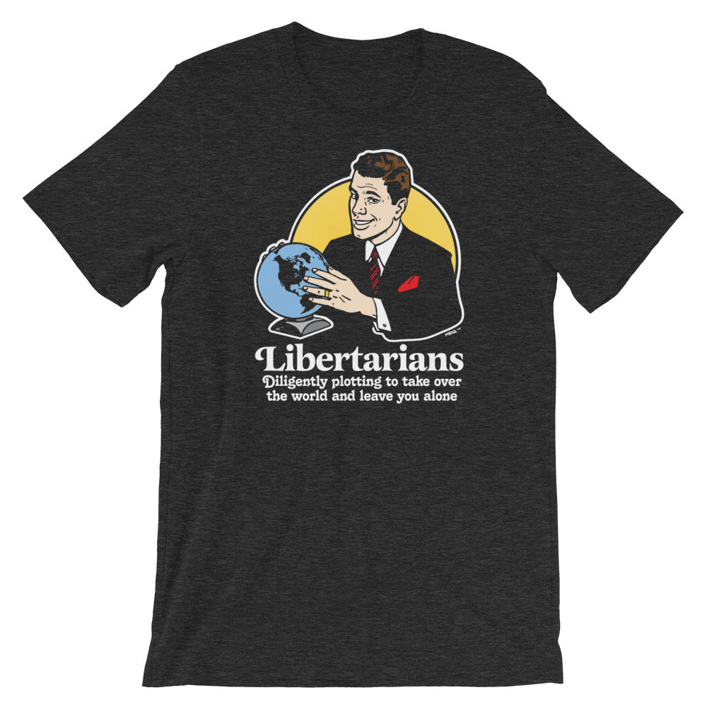 Libertarians Plotting to Take Over the World and Leave You Alone T-Shirt