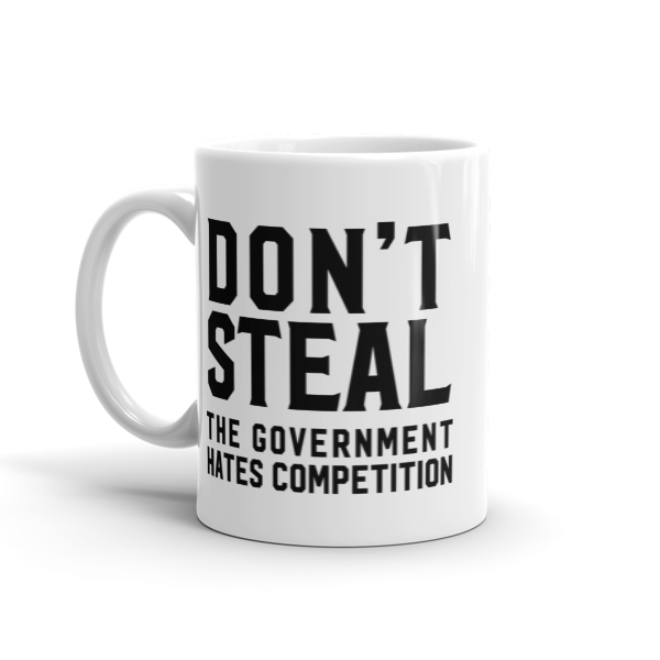 Don't Steal, The Government Hates Competition Mug