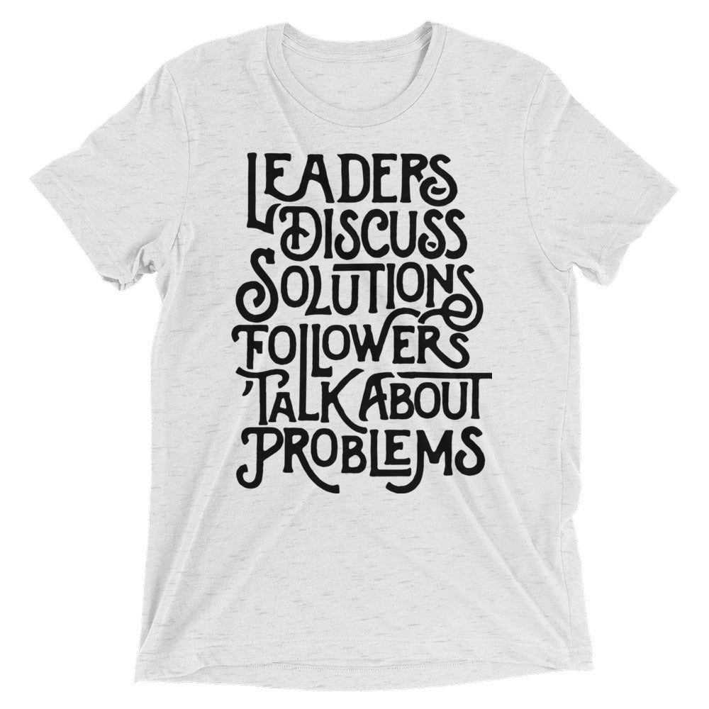Leaders Discuss Solutions Followers Talk About Problems Tri-Blend T-Shirt