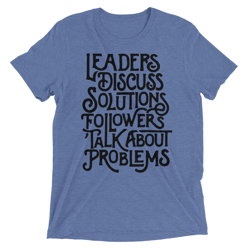 Leaders Discuss Solutions Followers Talk About Problems Tri-Blend T-Shirt