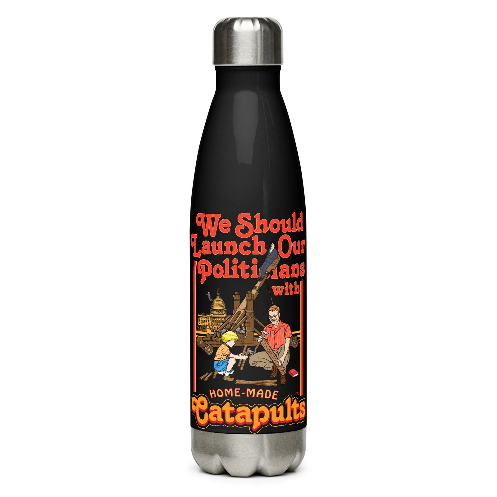 We Should Launch Our Politicians with Homemade Catapults Stainless Steel Water Bottle