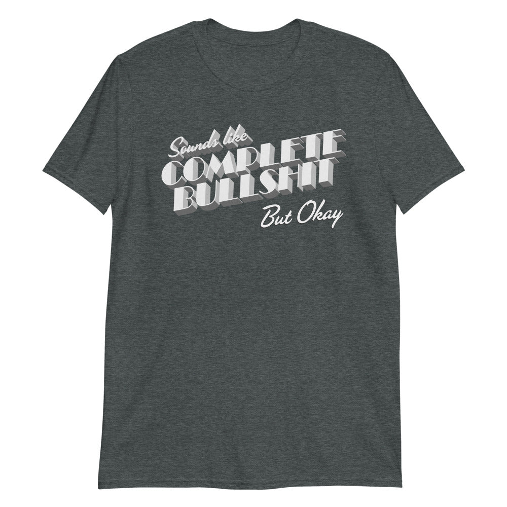 Sounds Like Complete Bullshit But Okay Short-Sleeve Unisex T-Shirt