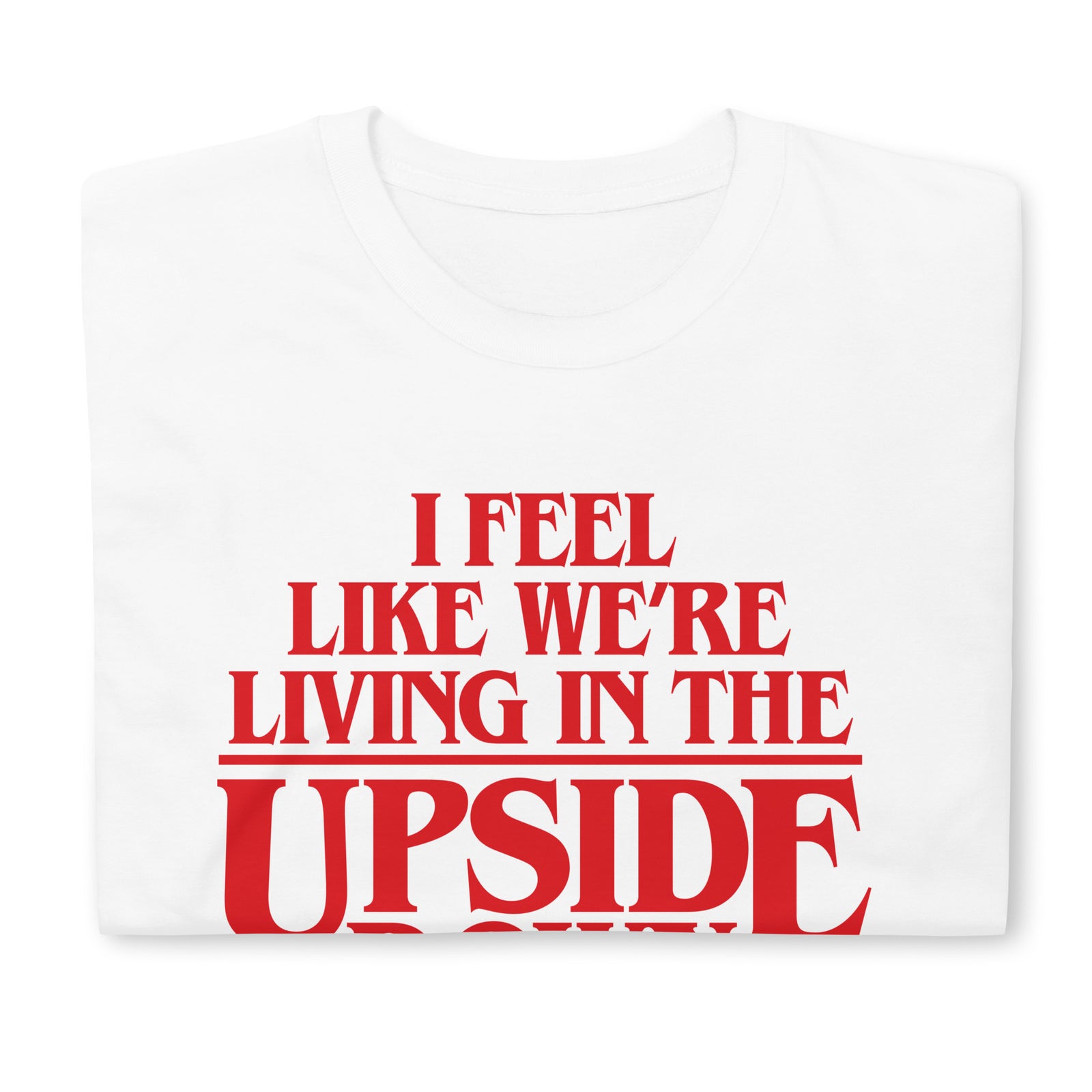 I Feel Like We're Living In The Upside Down T-Shirt