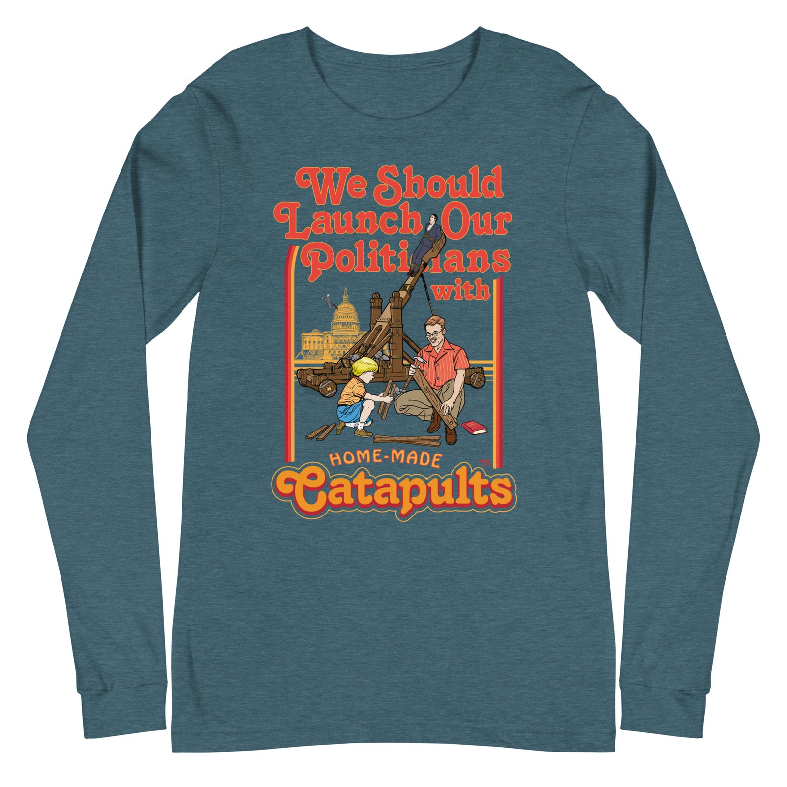 We Should Launch Our Politicians from Catapults Long Sleeve Tee