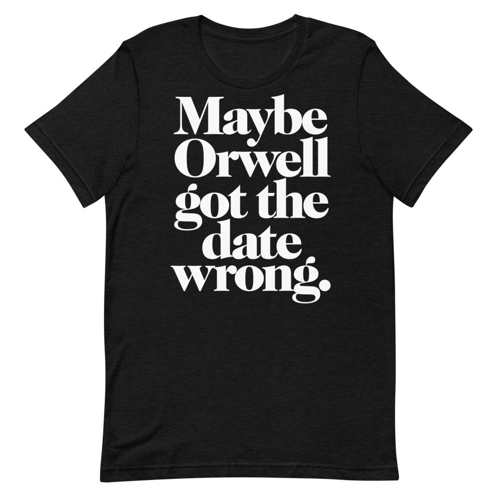 Maybe Orwell Got the Date Wrong T-Shirt