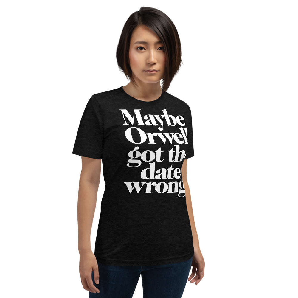 Maybe Orwell Got the Date Wrong T-Shirt