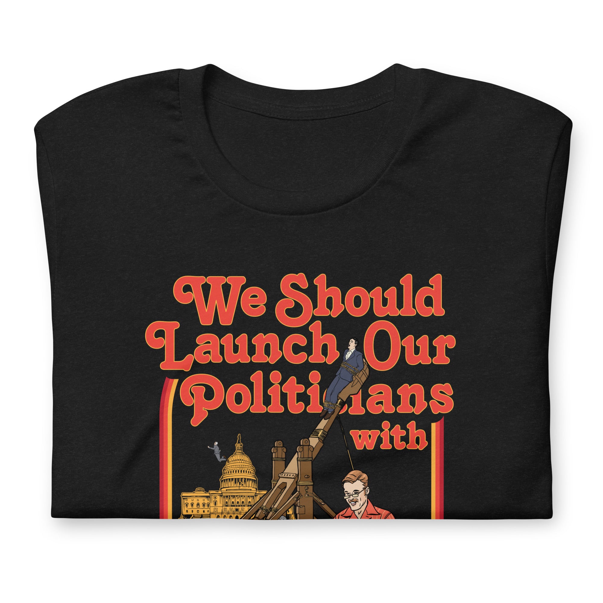 We Should Launch Our Politicians with Homemade Catapults T-Shirt