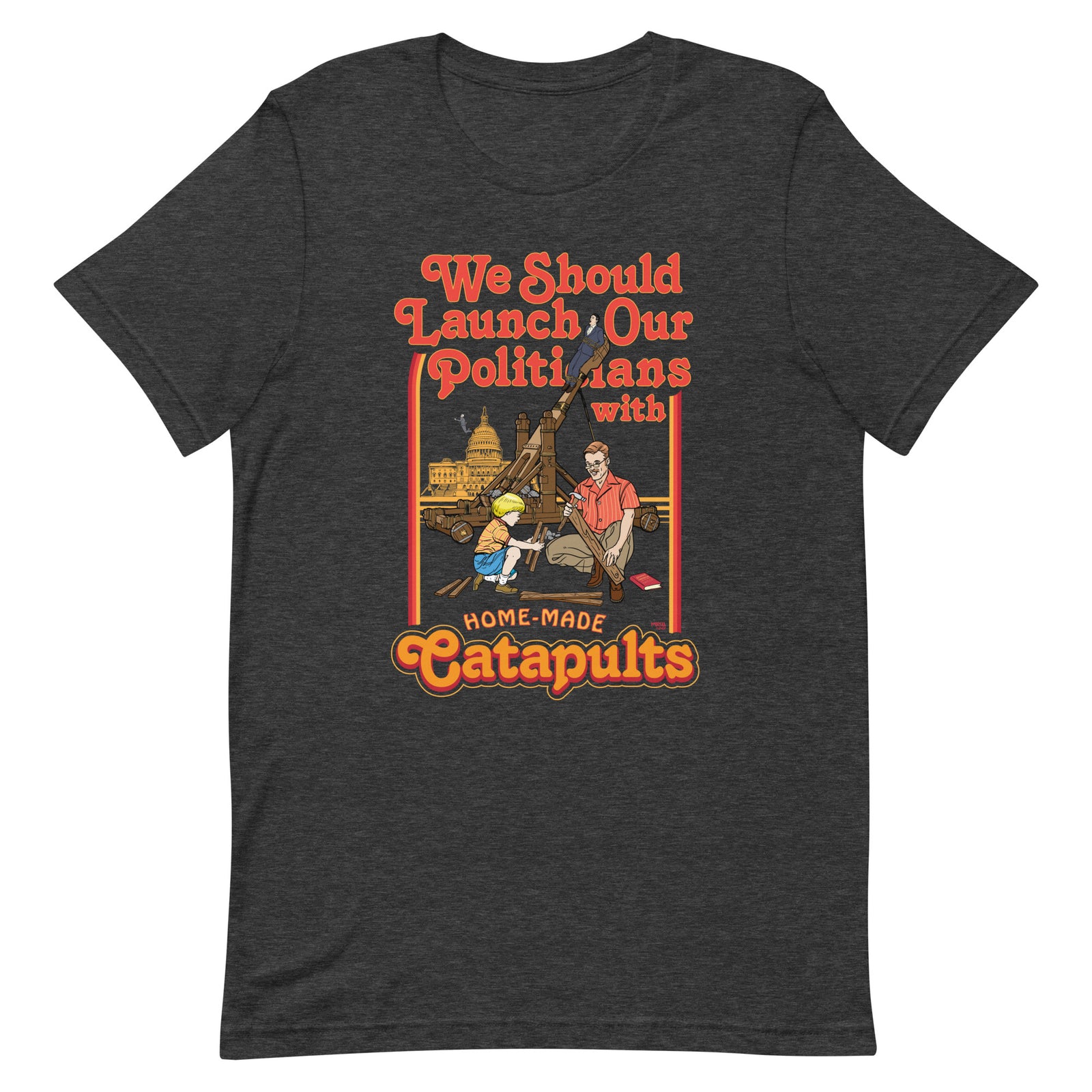 We Should Launch Our Politicians with Homemade Catapults T-Shirt