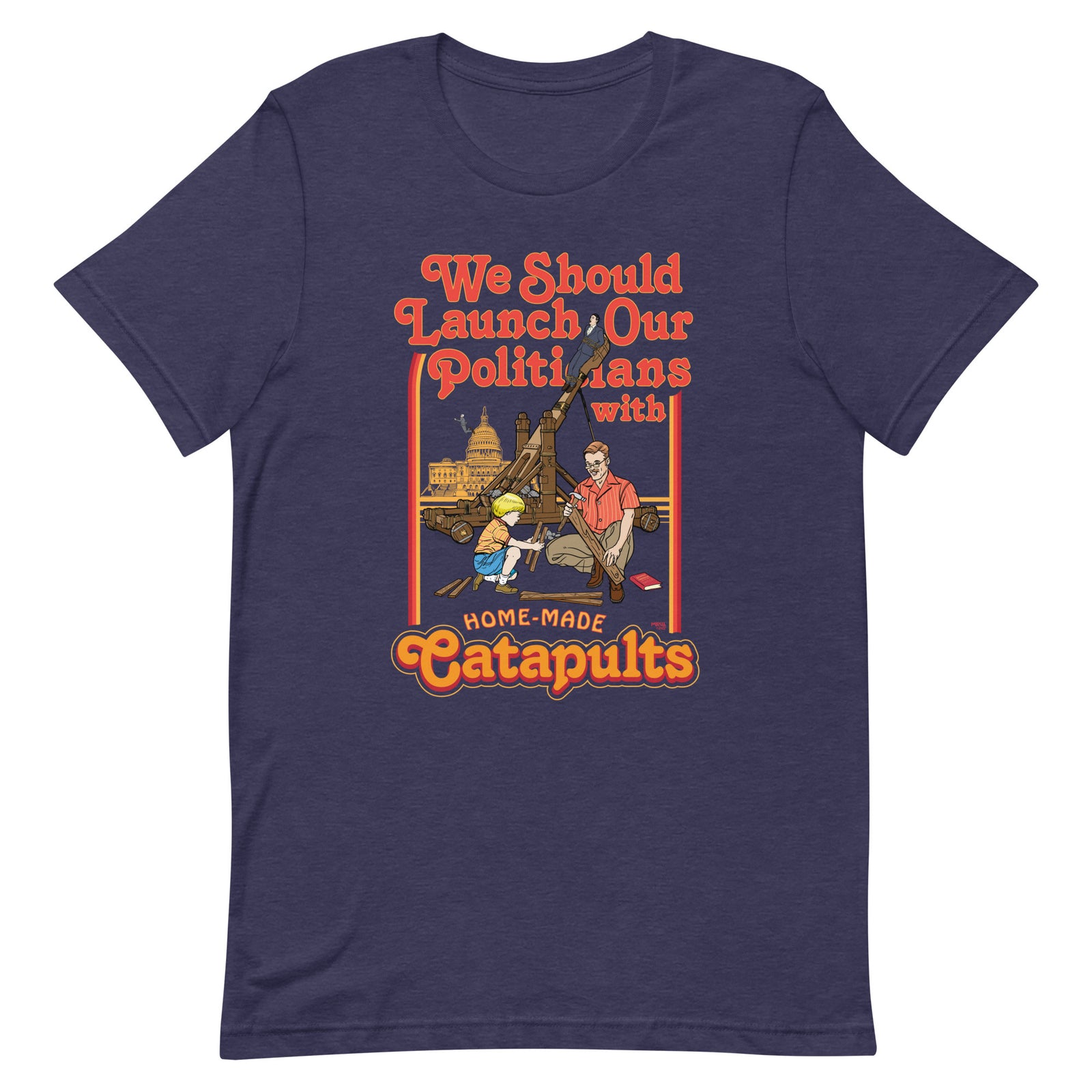 We Should Launch Our Politicians with Homemade Catapults T-Shirt