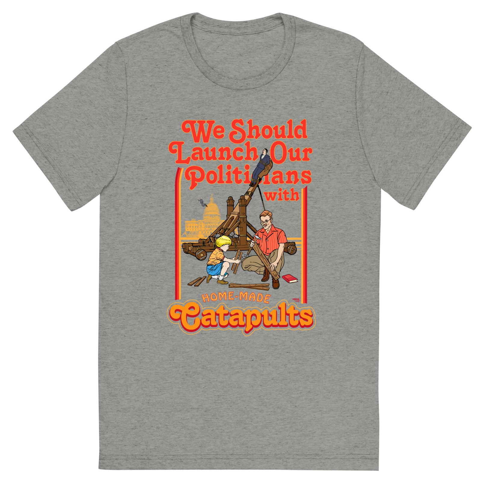 We Should Launch Politicians from Catapults Tri-blend T-shirt
