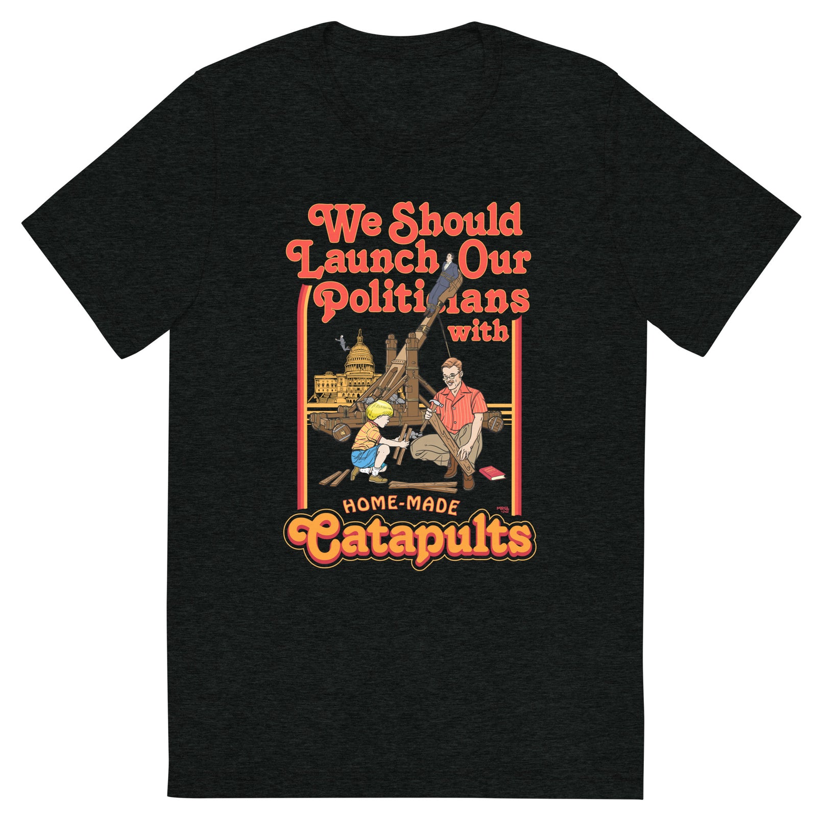 We Should Launch Politicians from Catapults Tri-blend T-shirt