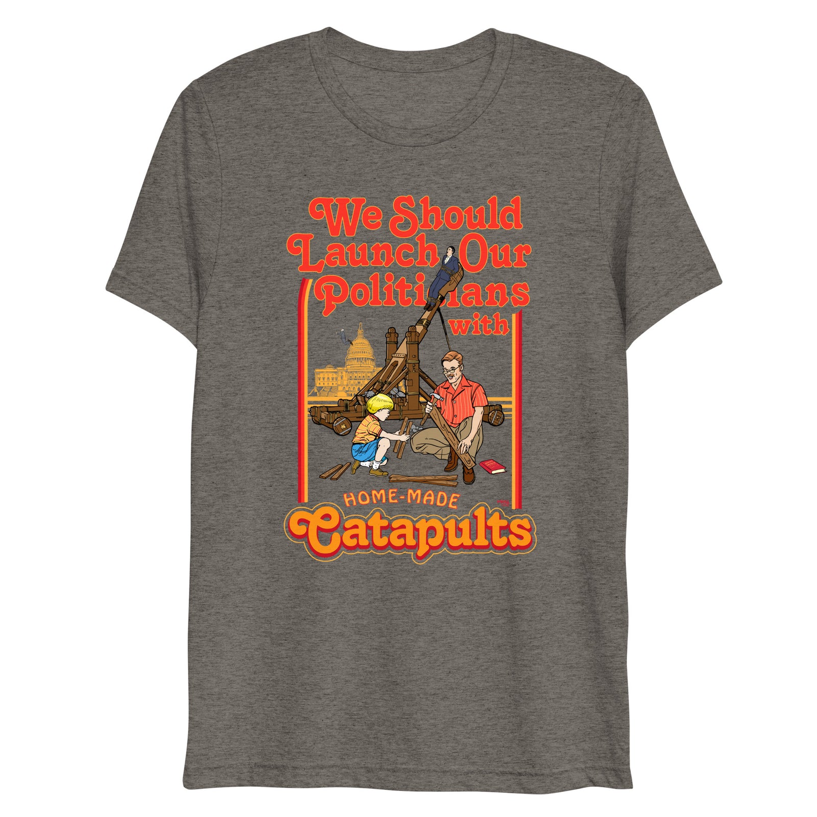 We Should Launch Politicians from Catapults Tri-blend T-shirt
