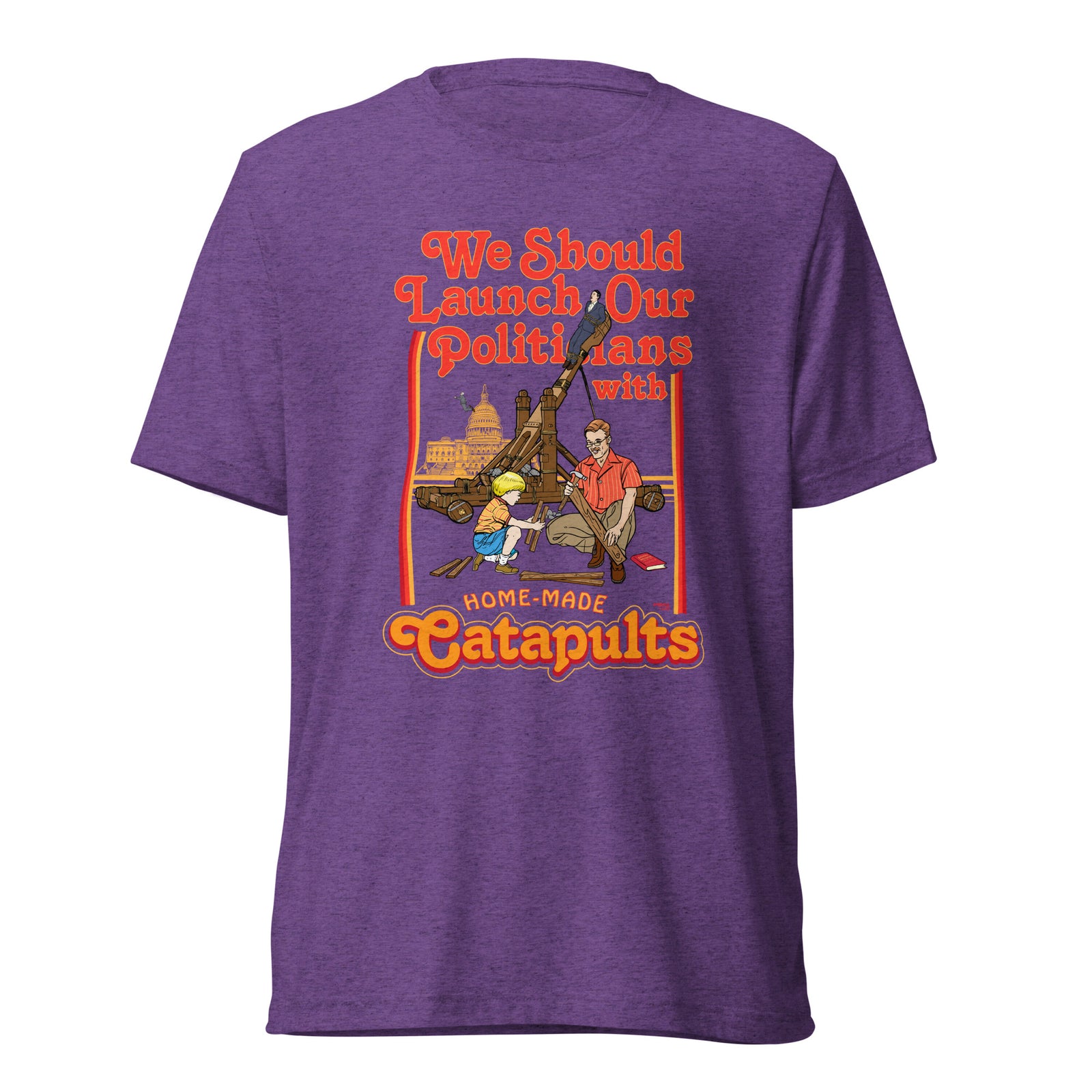 We Should Launch Politicians from Catapults Tri-blend T-shirt