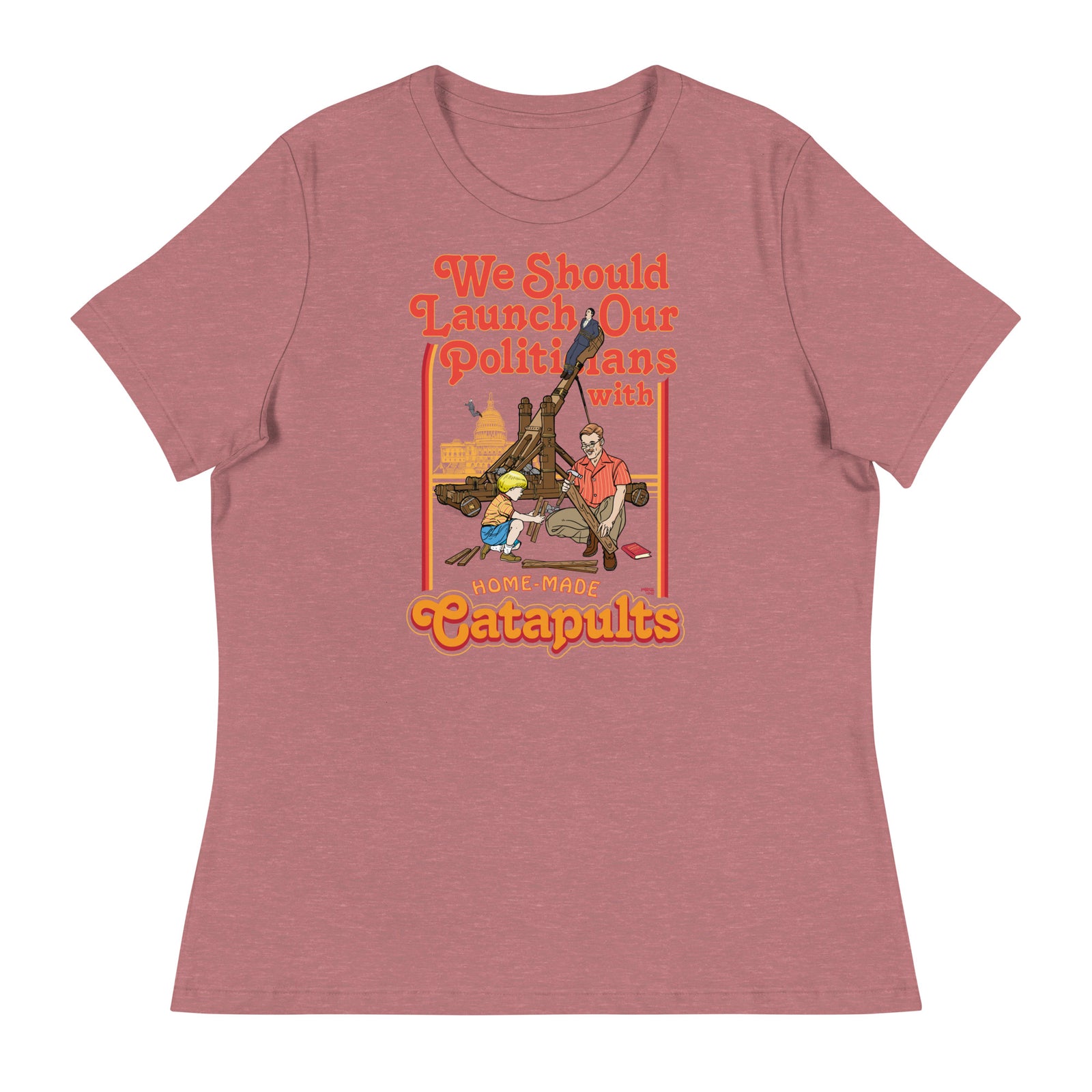 We Should Launch Our Politicians with Homemade Catapults Women's Relaxed T-Shirt