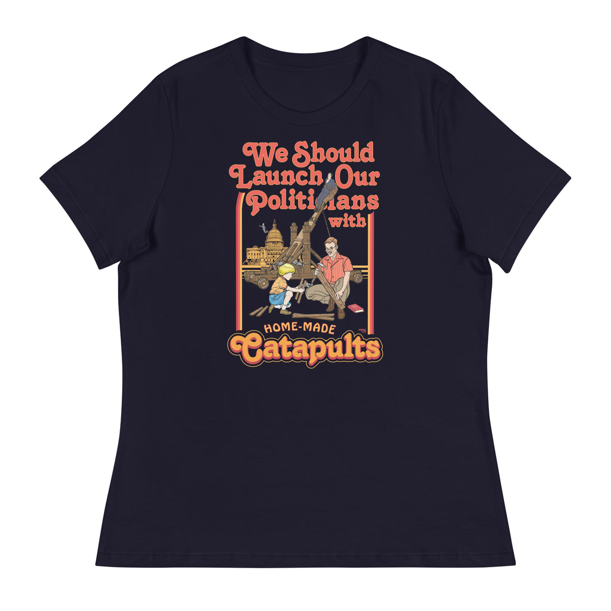 We Should Launch Our Politicians with Homemade Catapults Women&#39;s Relaxed T-Shirt