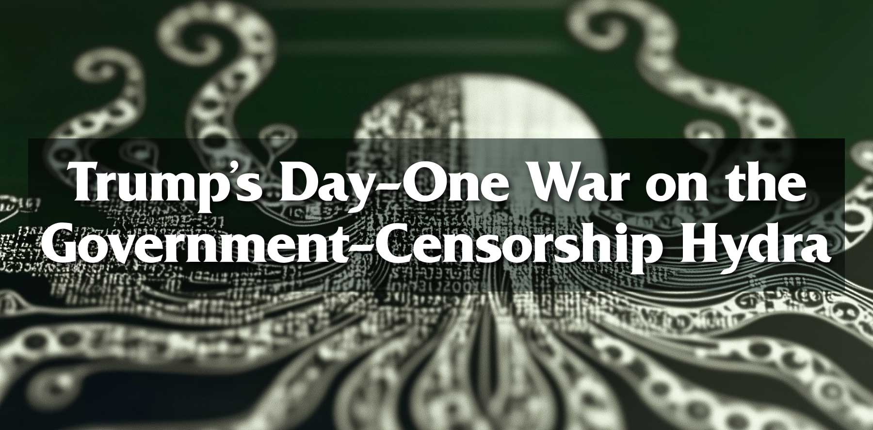 Trump's Day-Oner War on the Government-Censorship Hydra