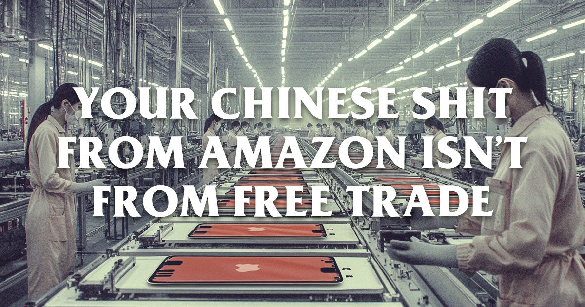 Your Chinese Shit from Amazon Isn’t from Free Trade