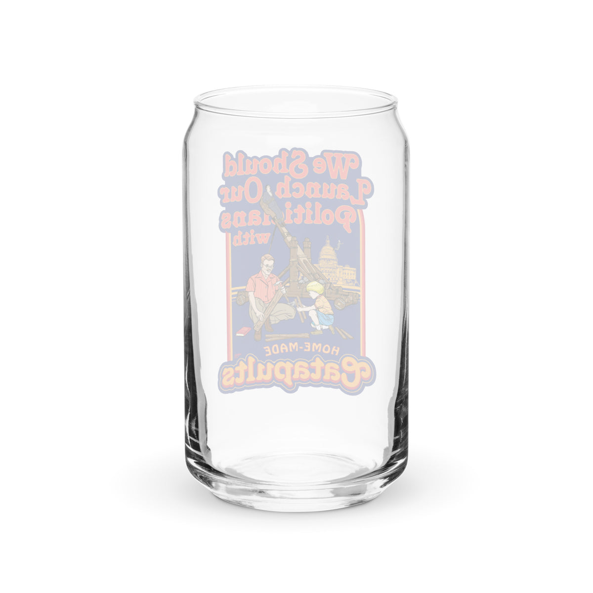 We Should Launch Our Politicians with Homemade Catapults Can-Shaped Glass