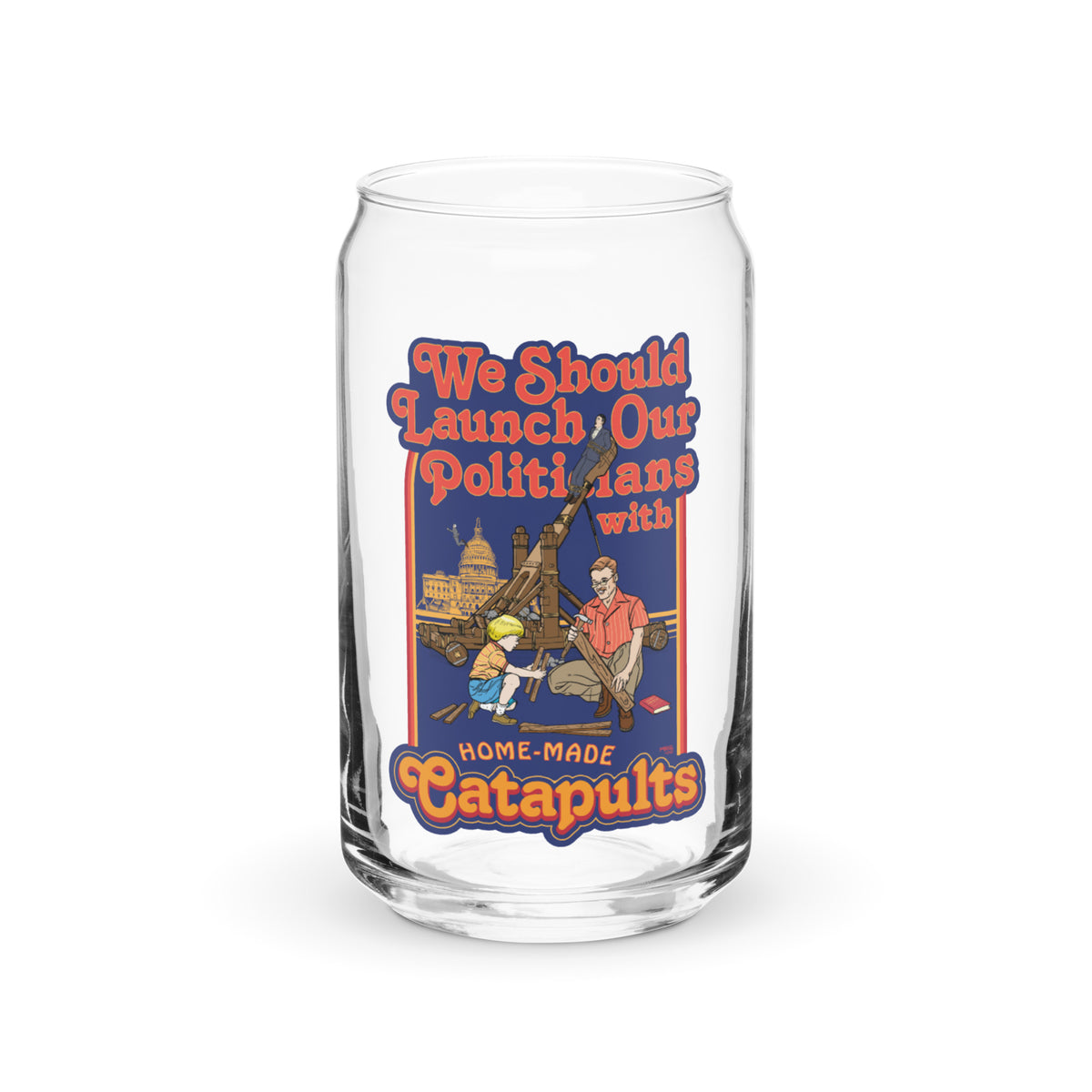 We Should Launch Our Politicians with Homemade Catapults Can-Shaped Glass