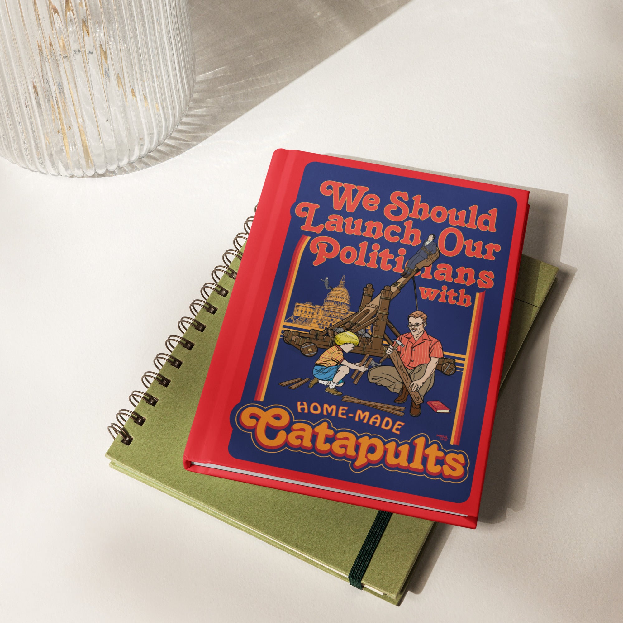 We Should Launch Politicians from Catapults Hardcover Journal