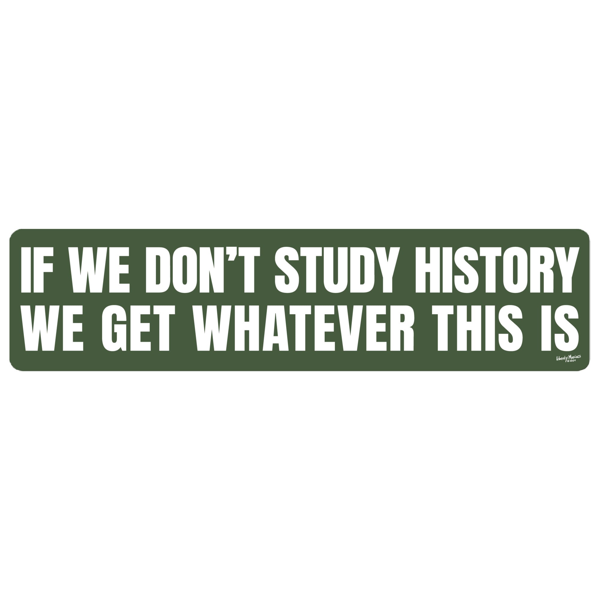 If We Don't Study History We Get Whatever This Is Bumper Sticker