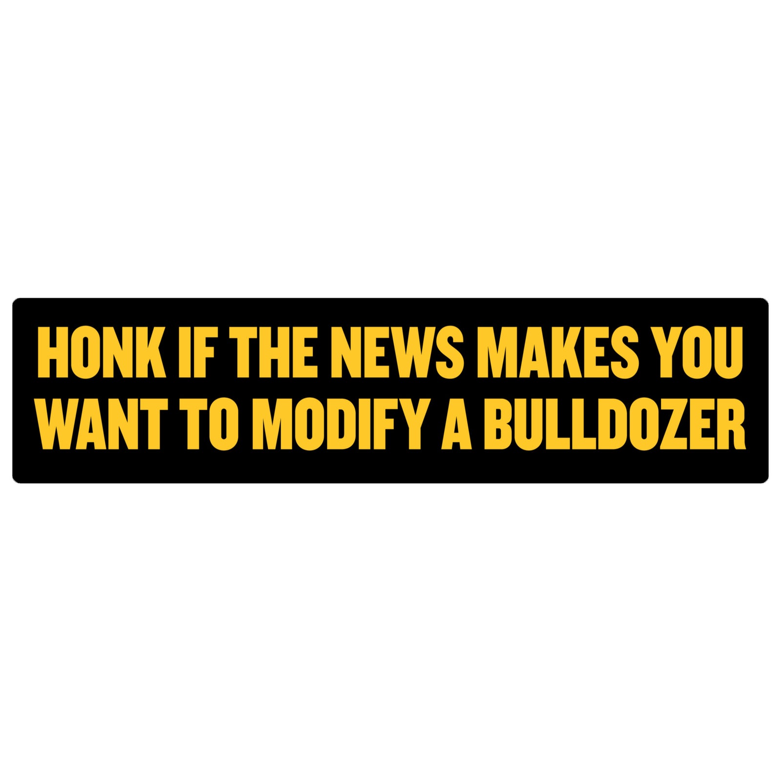 Honk if the News Makes You Want to Modify a Bulldozer Jumbo Bumper Sticker