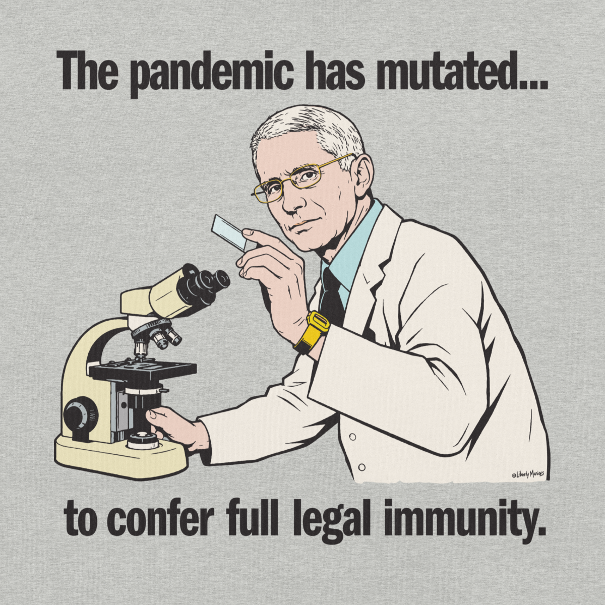 A light heather gray t-shirt featuring a printed graphic of Anthony Fauci in a white lab coat with the text 'The pandemic has mutated to confer full legal immunity.' by Liberty Maniacs