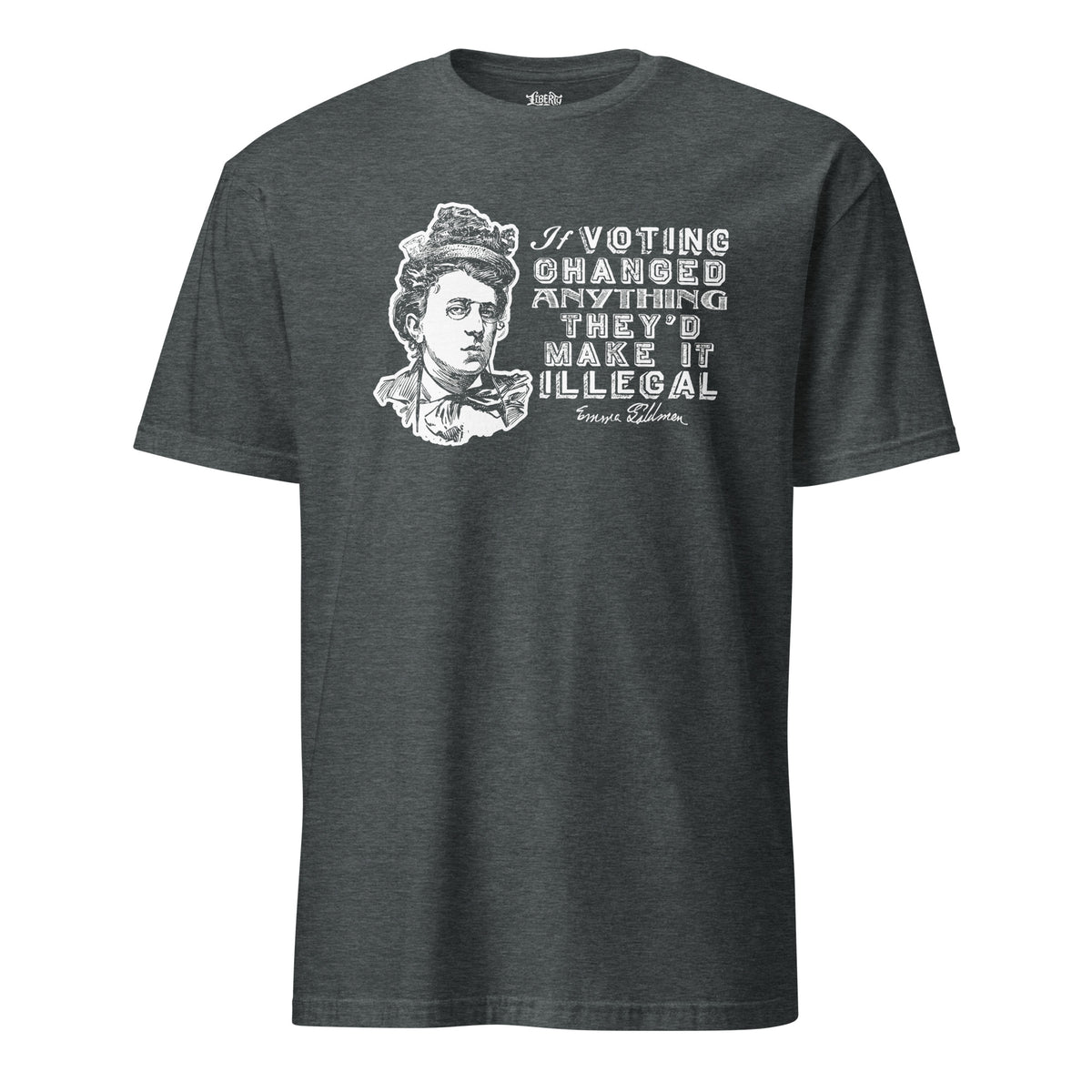 Dark Heather Emma Goldman quote T-shirt by Liberty Maniacs, with a white portrait and “If voting changed anything they’d make it illegal.”