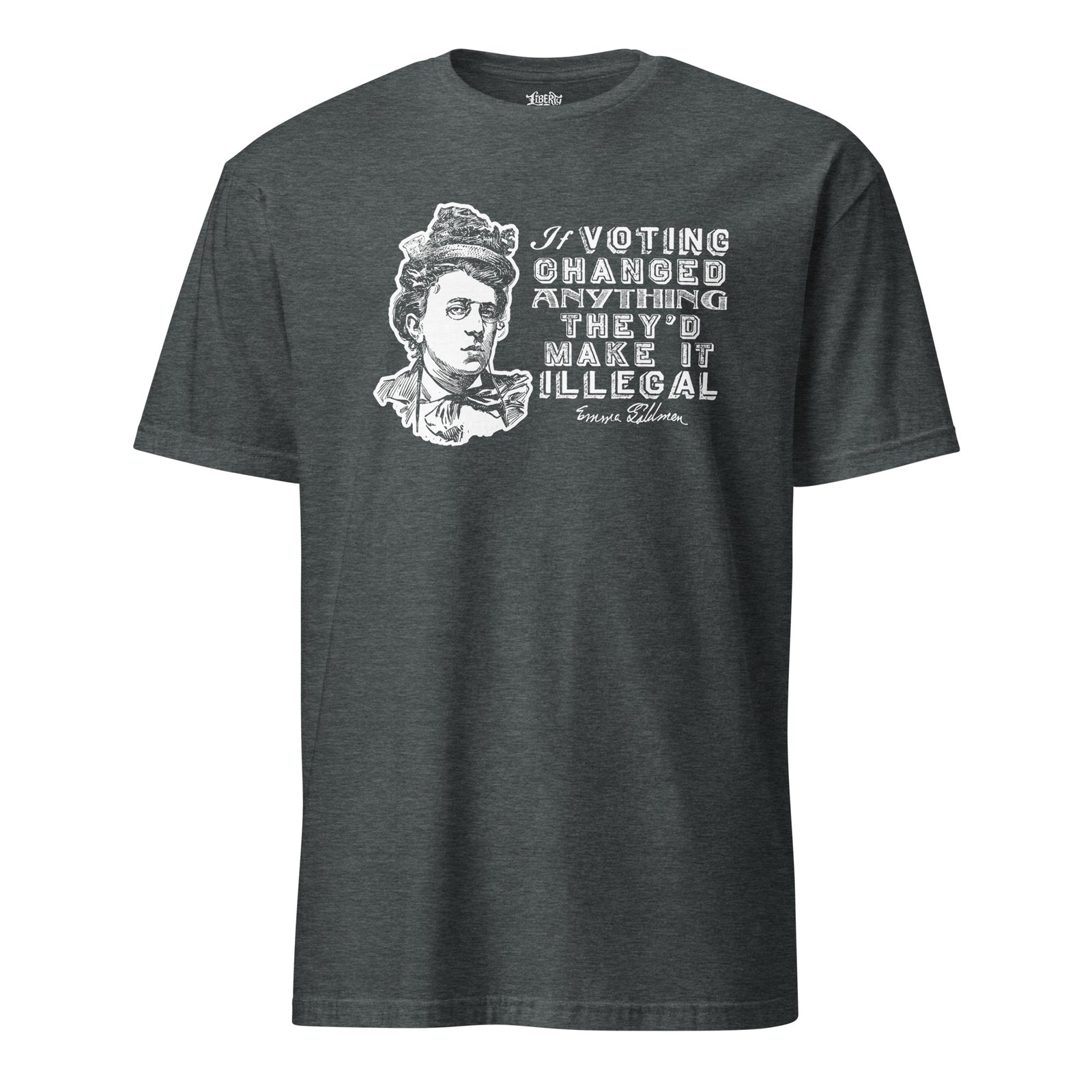 Dark Heather Emma Goldman quote T-shirt by Liberty Maniacs, with a white portrait and “If voting changed anything they’d make it illegal.”