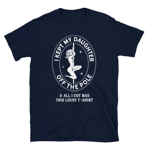 I Kept My Daughter Off The Pole And All I Got Was This Lousy T-Shirt