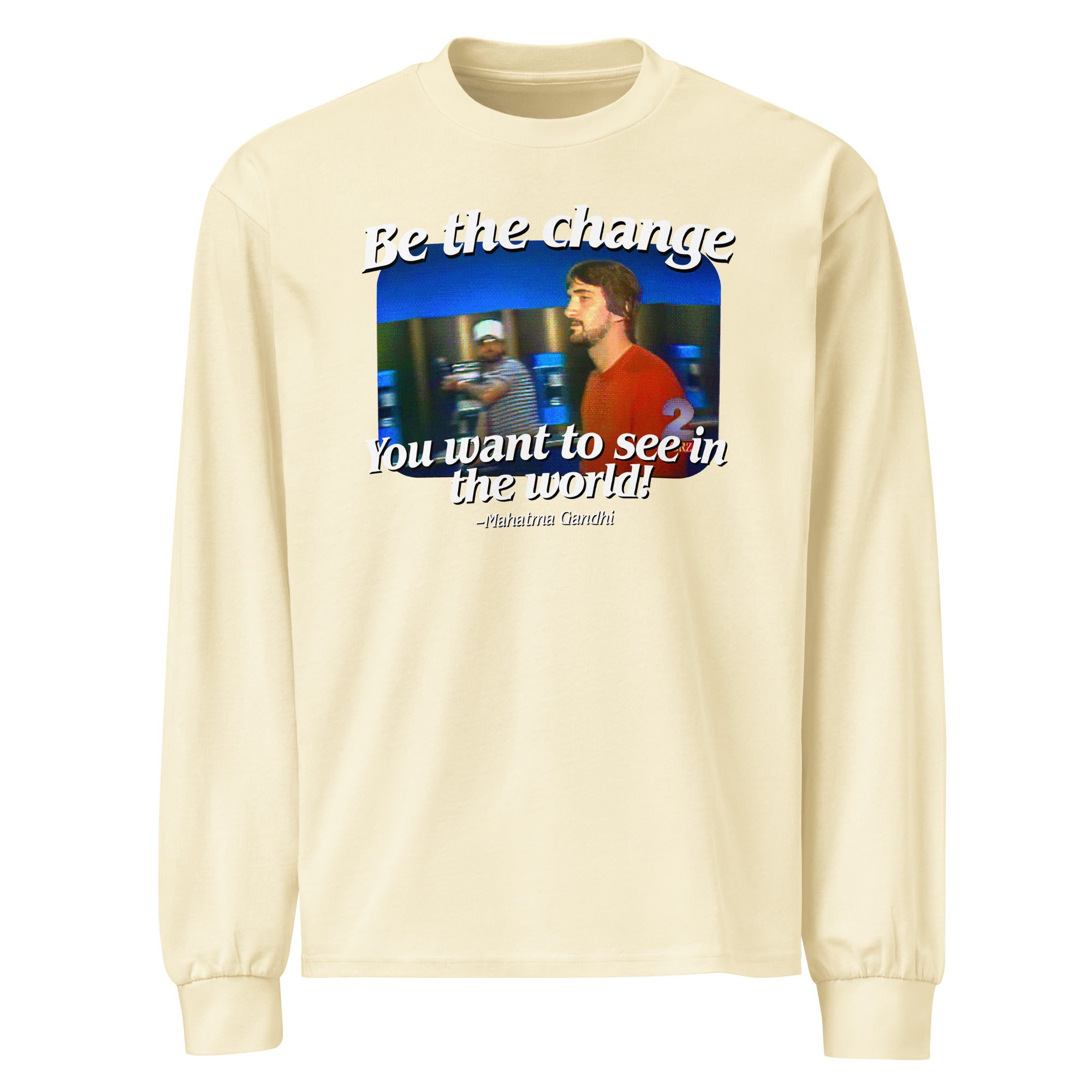 Be the Change You Want to See in the World Heavyweight Long Sleeve Shirt